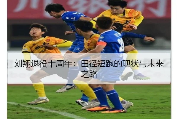 刘翔退役十周年：田径短跑的现状与未来之路