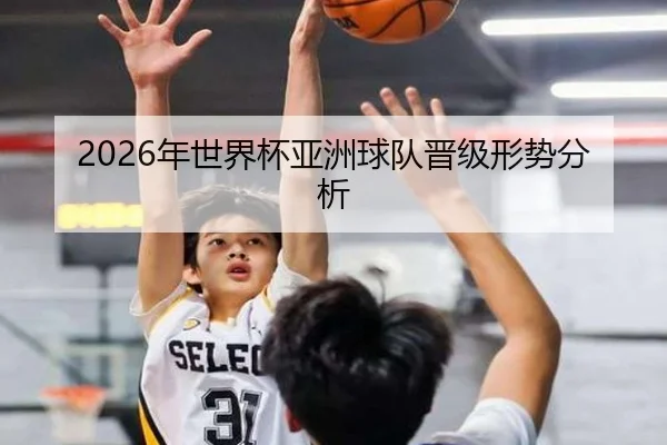 2026年世界杯亚洲球队晋级形势分析