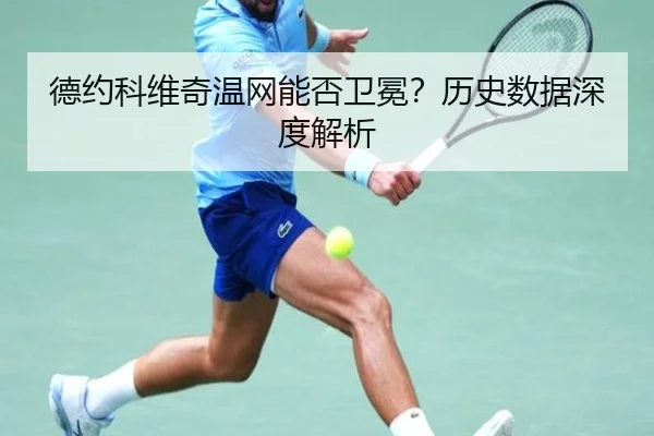 德约科维奇温网能否卫冕？历史数据深度解析